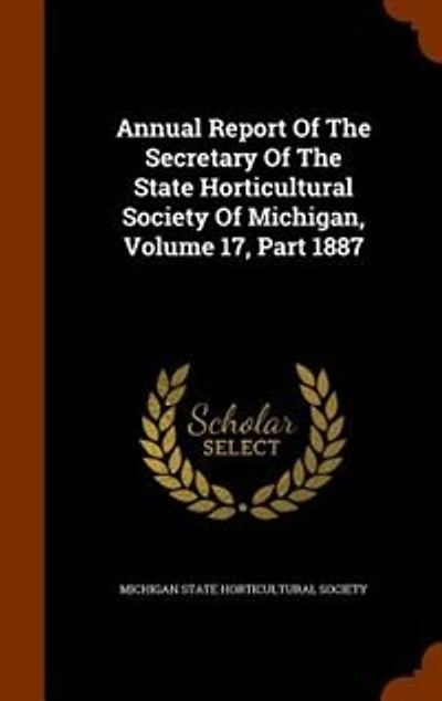 Annual Report Of The Secretary Of The State Horticultural Society Of Michigan, Volume 17, Part 1887