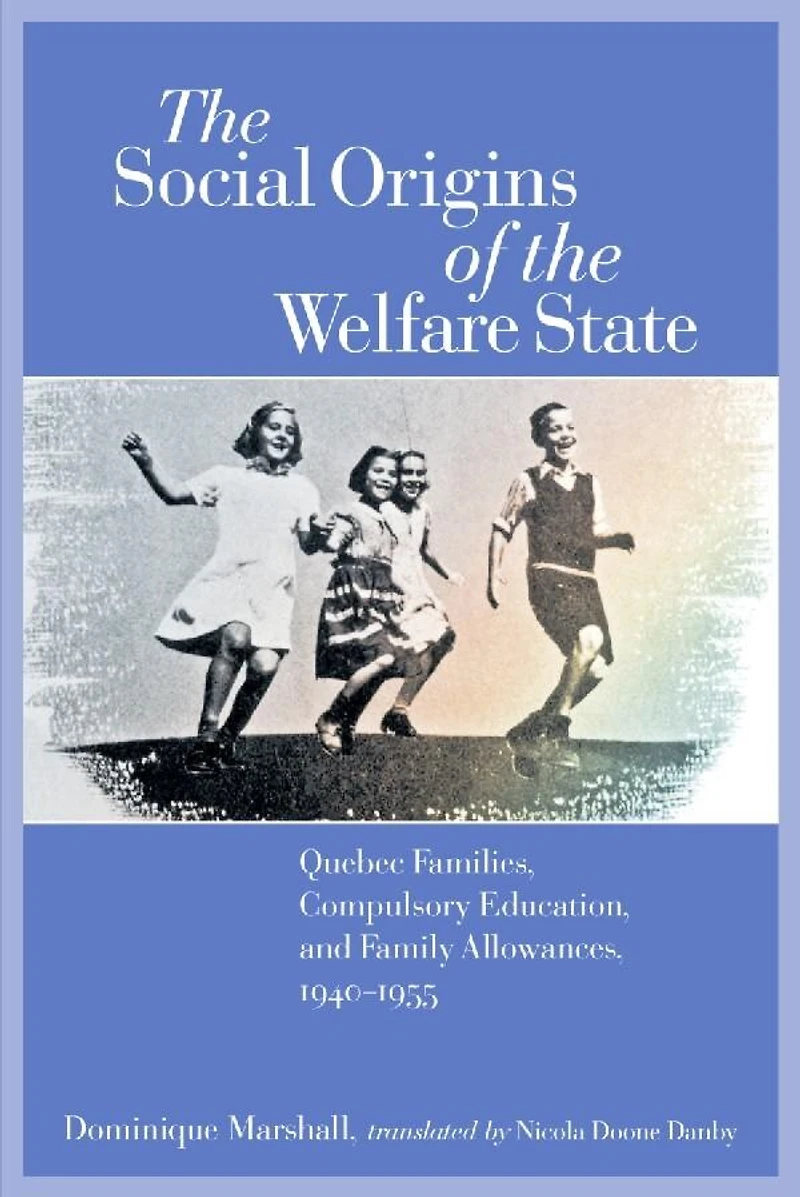 the Social Origins of Welfare State: Quebec Families, Compulsory Education, and Family Allowances, 1940-1955
