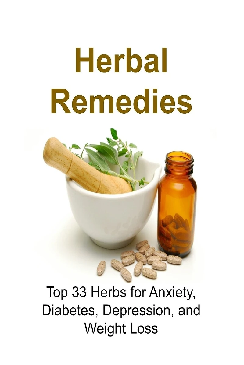 Herbal Remedies: Top 33 Herbs for Anxiety, Diabetes, Depression, and Weight Loss: Herbal Remedies, Herbal Remedies Book, Herbal Remedies Guide, Herbal Remedies Recipes, Natural Remedies