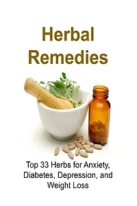 Herbal Remedies: Top 33 Herbs for Anxiety, Diabetes, Depression, and Weight Loss: Herbal Remedies, Herbal Remedies Book, Herbal Remedies Guide, Herbal Remedies Recipes, Natural Remedies