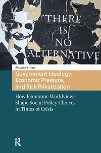 Government Ideology, Economic Pressure, and Risk Privatization: How Worldviews Shape Social Policy Choices Times of Crisis