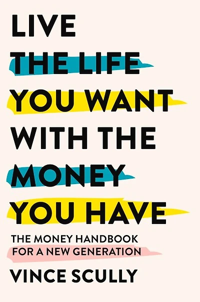 Live the Life You Want with the Money You Have: The money handbook for a new generation