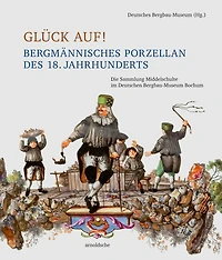 Glück auf! Bergmännisches Porzellan des 18. Jahrhunderts: Die Sammlung Middelschulte im Deutschen Bergbau-Museum Bochum