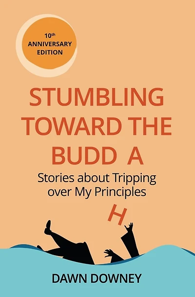 Stumbling toward the Buddha: Stories about Tripping over My Principles