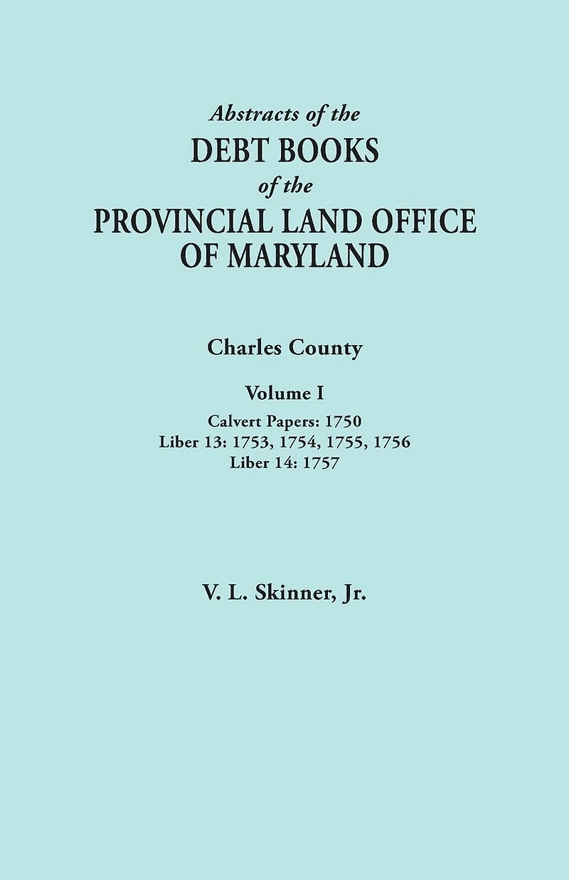 Abstracts of the Debt Books of the Provincial Land Office of Maryland. Charles County, Volume I: Calvert Papers, 1750; Liber 13: 1753, 1754, 1755, 175