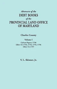 Abstracts of the Debt Books of the Provincial Land Office of Maryland. Charles County, Volume I: Calvert Papers, 1750; Liber 13: 1753, 1754, 1755, 175