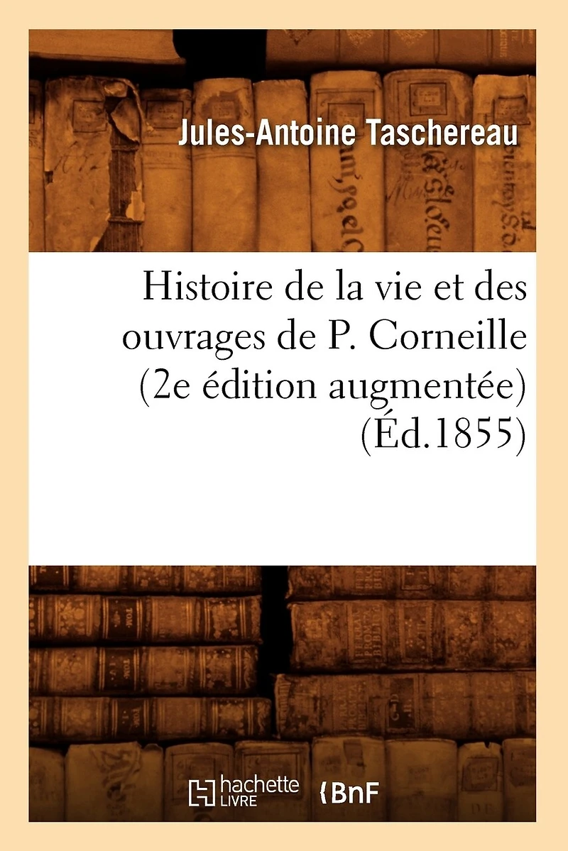 Histoire de la vie et des ouvrages P. Corneille