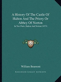 A History Of The Castle Of Halton And The Priory Or Abbey Of Norton: In Two Parts, Halton And Norton (1873)