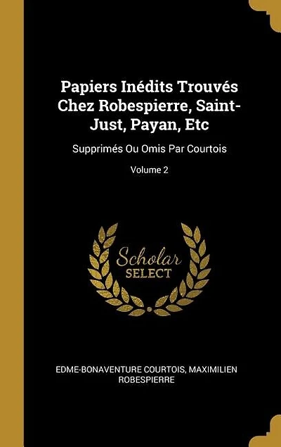 Papiers Inédits Trouvés Chez Robespierre, Saint-Just, Payan, Etc: Supprimés Ou Omis Par Courtois; Volume 2