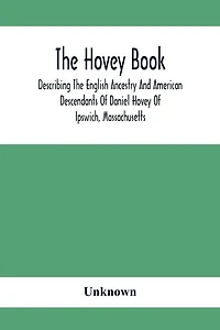 The Hovey Book, Describing The English Ancestry And American Descendants Of Daniel Hovey Of Ipswich, Massachusetts