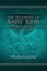 The Testimony of St. John: A newly revealed account of John the Beloved's Testimony of Jesus the Messiah. Includes a side-by-side comparison with the King James Version for enhanced study