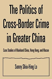 The Politics Of Cross-border Crime Greater China: Case Studies Mainland China, Hong Kong, And Macao: An