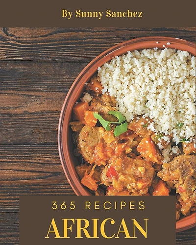365 African Recipes: African Cookbook - Where Passion for Cooking Begins