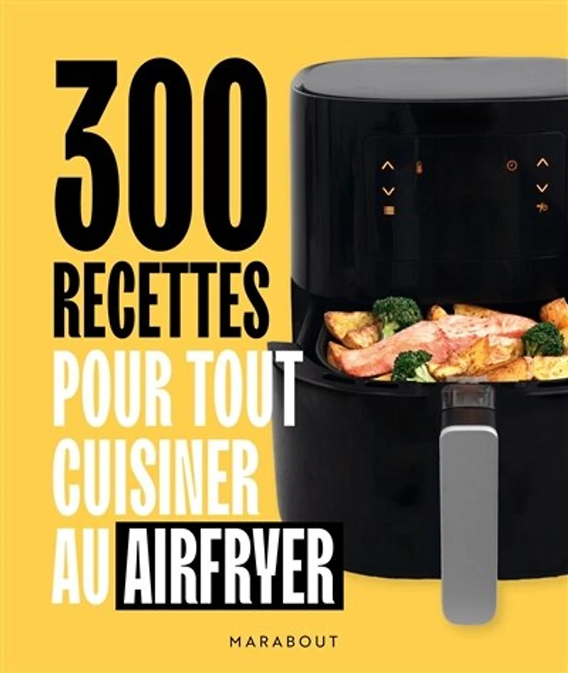 300 recettes pour tout cuisiner au Airfryer
