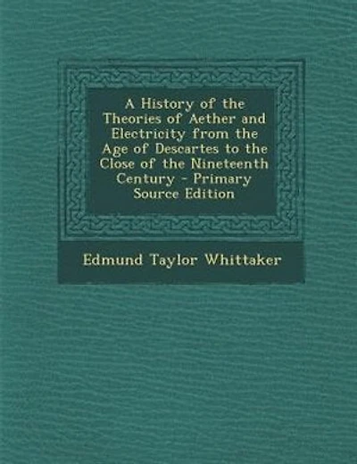 A History of the Theories of Aether and Electricity from the Age of Descartes to the Close of the Nineteenth Century