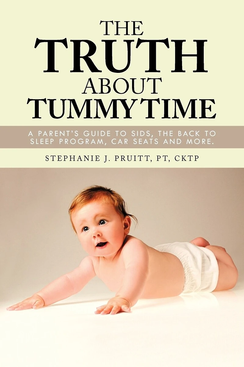 The Truth About Tummy Time: A Parent's Guide To Sids, Back Sleep Program, Car Seats And More.