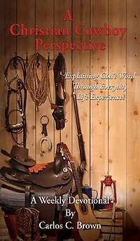 A Christian Cowboy Perspective: Explaining God's Word Through Everyday Life Experiences