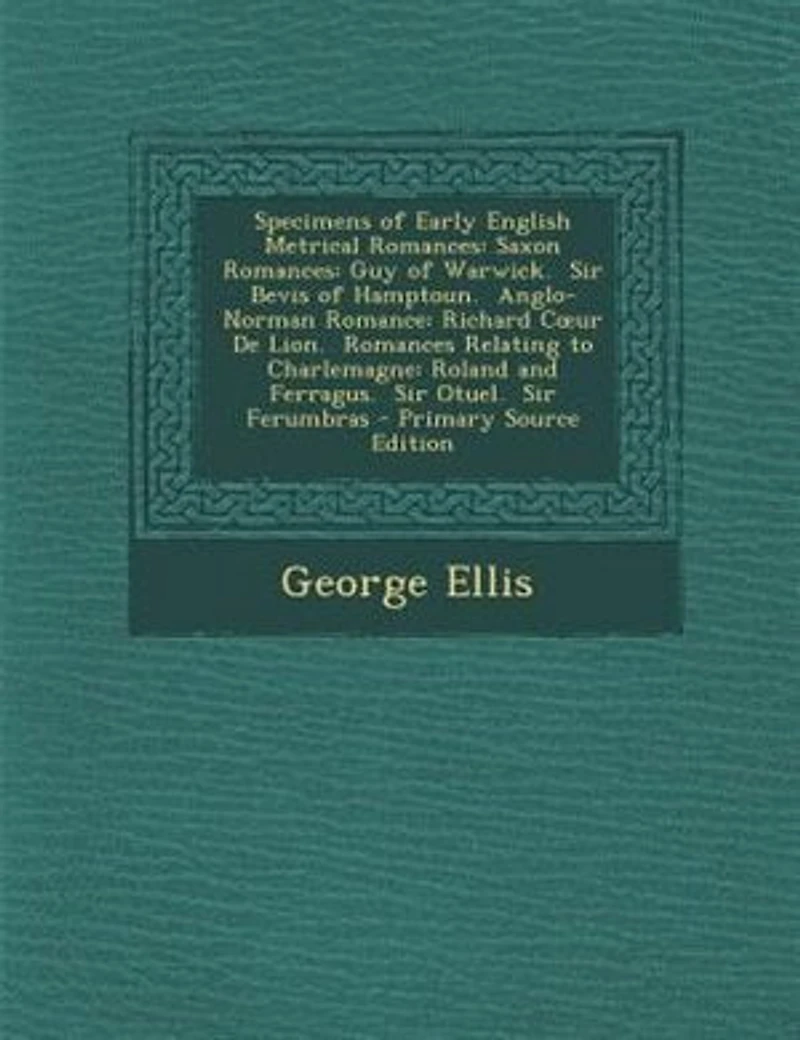 Specimens of Early English Metrical Romances: Saxon Guy Warwick. Sir Bevis Hamptoun. Anglo-Norman Romance: Richard Cour De Lion