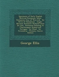 Specimens of Early English Metrical Romances: Saxon Guy Warwick.  Sir Bevis Hamptoun. Anglo-Norman Romance: Richard Cour De Lion