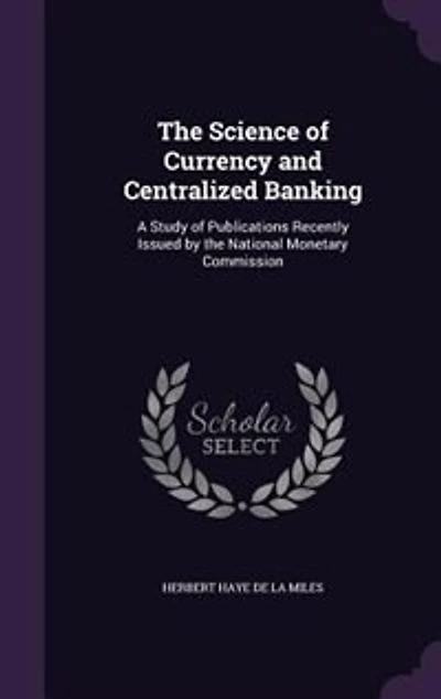 the Science of Currency and Centralized Banking: A Study Publications Recently Issued by National Monetary Commission