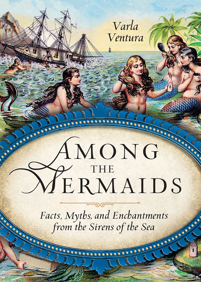 Among the Mermaids: Facts, Myths, and Enchantments from Sirens of Sea