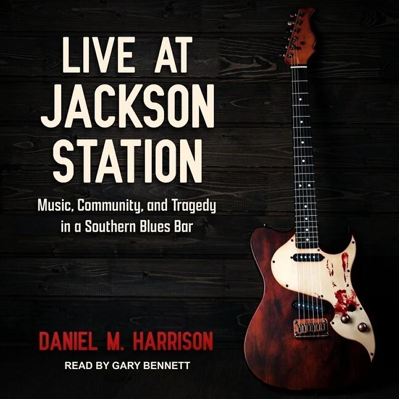Live at Jackson Station Lib/E: Music, Community, and Tragedy a Southern Blues Bar