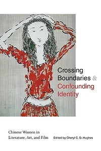 Crossing Boundaries and Confounding Identity: Chinese Women Literature, Art, Film