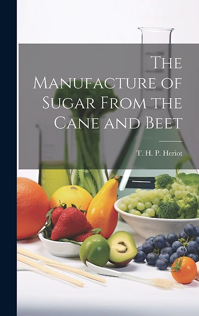 The Manufacture of Sugar From the Cane and Beet