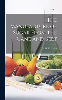 The Manufacture of Sugar From the Cane and Beet