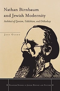 Nathan Birnbaum and Jewish Modernity: Architect of Zionism, Yiddishism, Orthodoxy