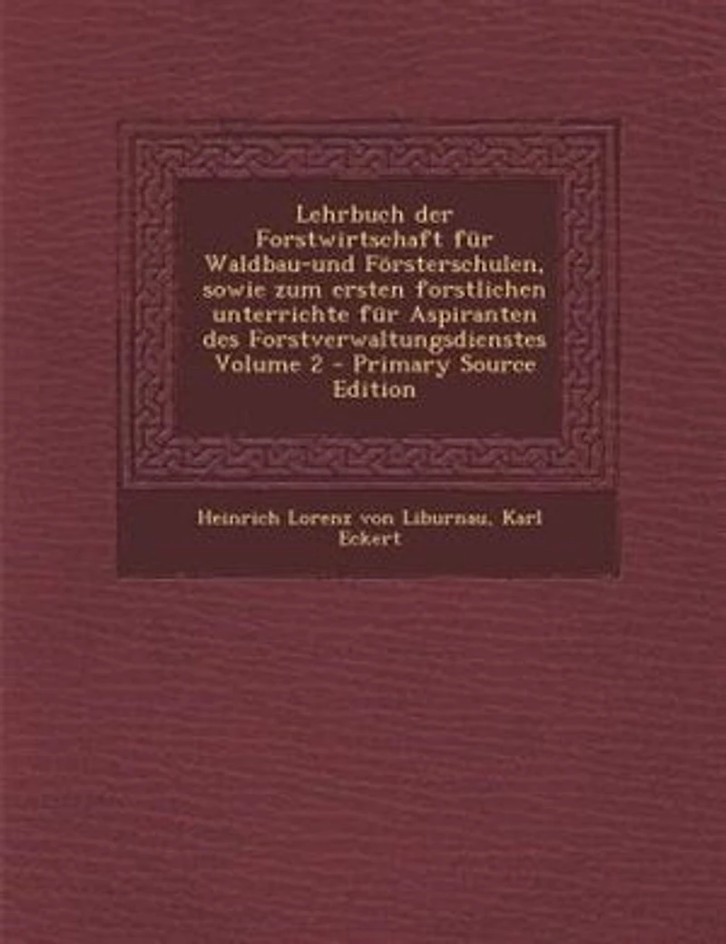 Lehrbuch der Forstwirtschaft für Waldbau-und Försterschulen, sowie zum ersten forstlichen unterrichte für Aspiranten des Forstverwaltungsdienstes Volume 2 - Primary Source Edition