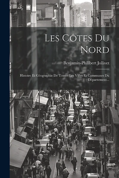 Les Côtes Du Nord: Histoire Et Géographie De Toutes Les Villes Et Communes Du Département...