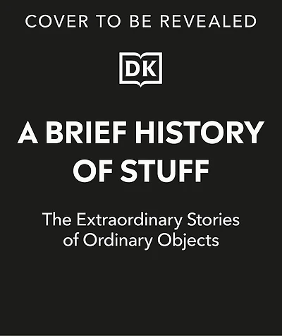 A Brief History of Stuff: The Extraordinary Stories Ordinary Objects
