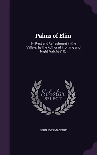 Palms of Elim: Or, Rest and Refreshment the Valleys, by Author 'morning Night Watches', &c