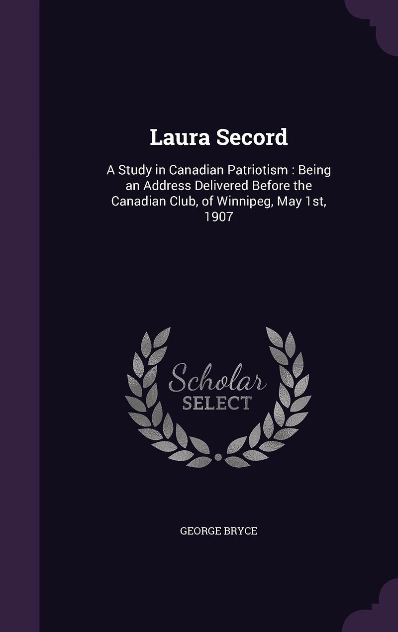 Laura Secord: Being an Address Delivered Before the Canadian Club, of Winnipeg, May 1st, 1907 (Classic Reprint)