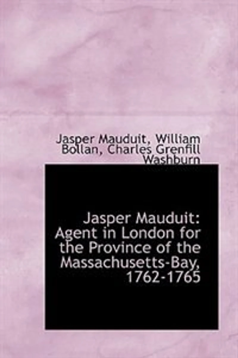 Jasper Mauduit: Agent London for the Province of Massachusetts-Bay, 1762-1765 (Classic Reprint)