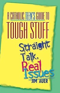 A Catholic Teen's Guide to Tough Stuff: Straight Talk, Real Issues