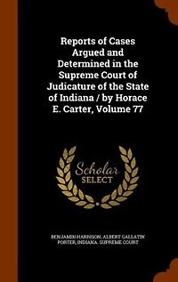 Reports of Cases Argued and Determined the Supreme Court Judicature State Indiana / by Horace E. Carter, Volume 77
