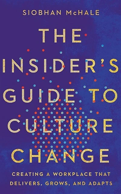 The Insider's Guide To Culture Change: Creating A Workplace That Delivers, Grows, And Adapts