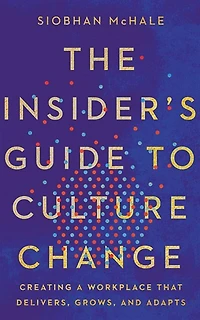 The Insider's Guide To Culture Change: Creating A Workplace That Delivers, Grows, And Adapts