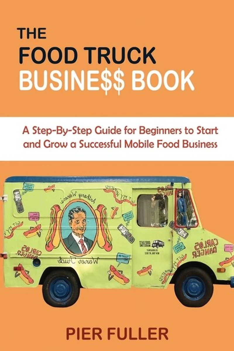 The Food Truck Business Book: A Step-by-step Guide For Beginners To Start And Grow A Successful Mobile Food Business