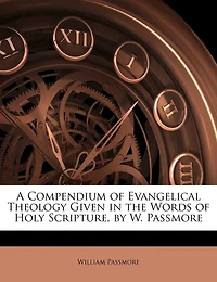 A Compendium of Evangelical Theology Given the Words Holy Scripture, by W. Passmore