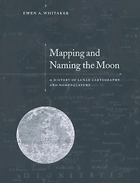 Mapping and Naming the Moon: A History Of Lunar Cartography And Nomenclature