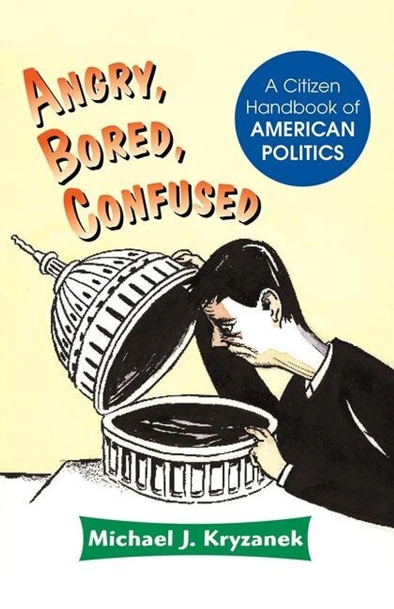 Angry, Bored, Confused: A Citizen Handbook Of American Politics