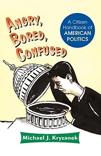 Angry, Bored, Confused: A Citizen Handbook Of American Politics