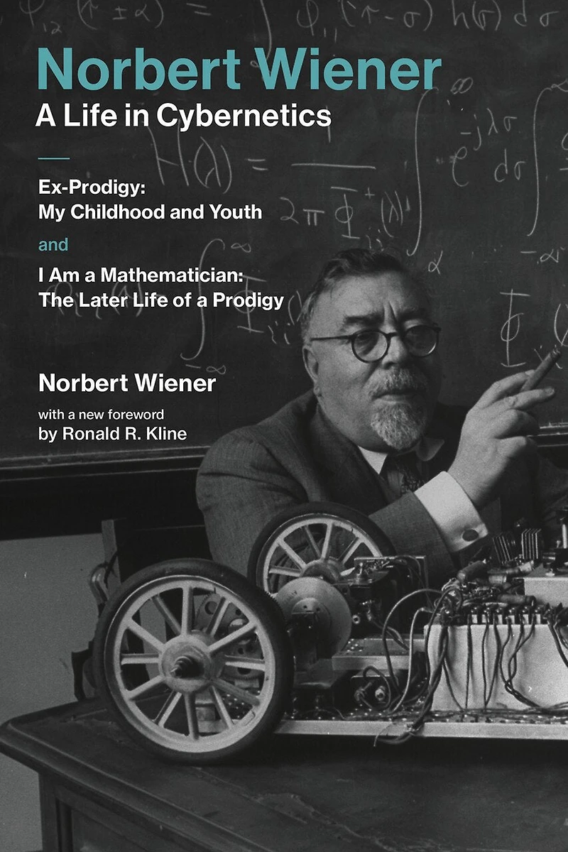 Norbert Wiener-A Life Cybernetics: Ex-Prodigy: My Childhood and Youth and I Am a Mathematician: The Later of Prodigy
