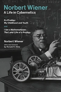 Norbert Wiener-A Life Cybernetics: Ex-Prodigy: My Childhood and Youth and I Am a Mathematician: The Later of Prodigy