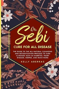 Dr. Sebi Cure For All Disease: The Guide To The All-natural Cleansing And Detoxification Process To Cure Illnesses Such As Diabete