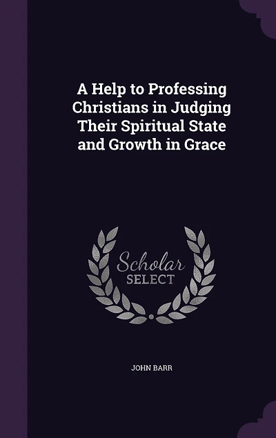 A Help to Professing Christians: Judging Their Spiritual State and Growth Grace (Classic Reprint)