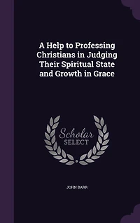 A Help to Professing Christians: Judging Their Spiritual State and Growth Grace (Classic Reprint)